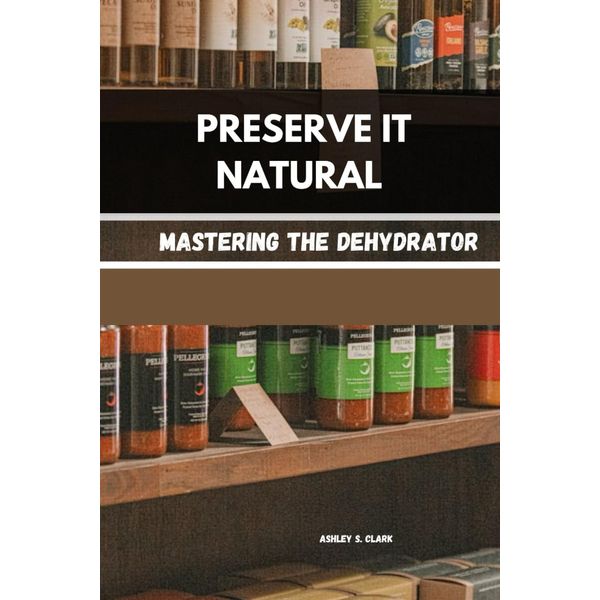 PRESERVE IT NATURAL: Mastering the Dehydrator