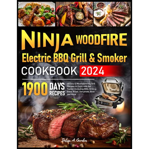 Ninja Woodfire Electric BBQ Grill & Smoker Cookbook 2024: 1900 Days of Easy & Mouthwatering Grill Recipes to Enjoy with the Family | Including BBQ, Grilling, Bake, Roast, Dehydrate, Broil and More