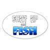 CafePress Shut Up and Fish Oval Car Bumper Sticker