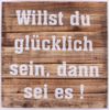 Wood Sign - Willst du glücklich sein, dann sei es !
