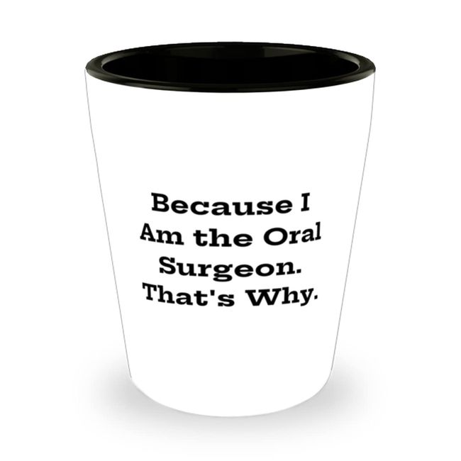 Because I Am the Oral Surgeon. That's Why. Shot Glass, Oral surgeon Ceramic Cup, Unique Gifts For Oral surgeon, Dental health, Toothbrush, Toothpaste, Floss, Mouthwash